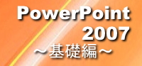 PowerPoint2007～基礎編～